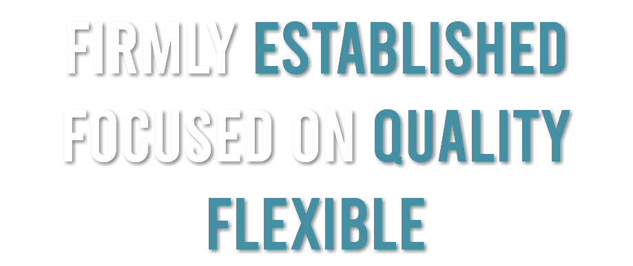 Firmly established FOCUSED ON QUALITY FLEXIBLE